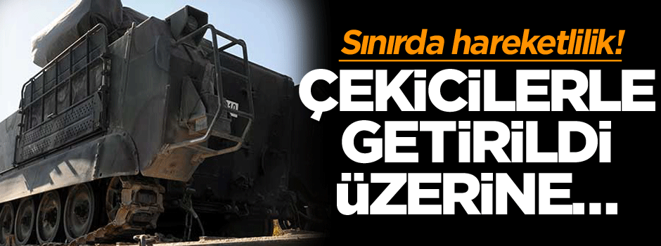 Sınırda hareketlilik! Çekicilerle getirildi ve üzerine…
