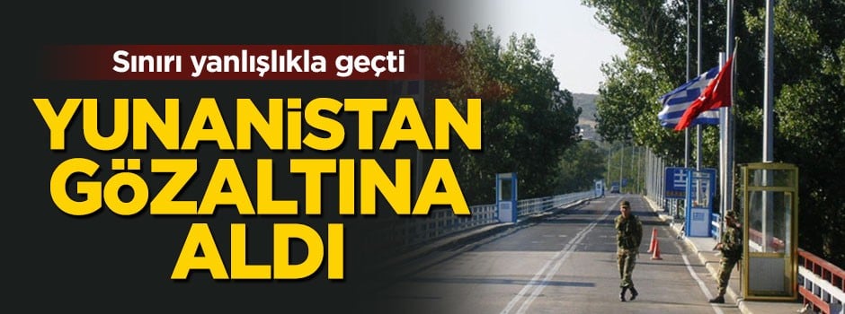 Sınırda hareketlilik! Sınırı geçince Yunanistan göz altına aldı