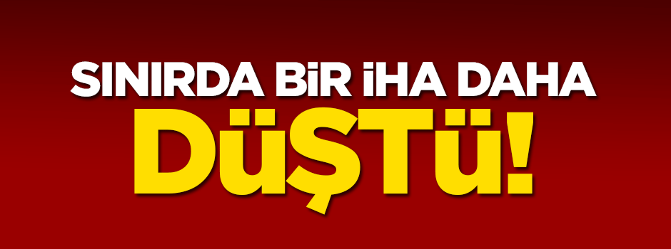 Sınırda insansız hava aracı düştü!