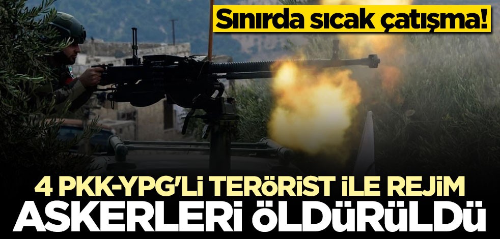 Sınırda sıcak çatışma! 4 terörist ve 2 rejim askeri öldürüldü