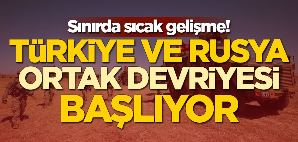 Sınırda sıcak gelişme! Türkiye ve Rusya ortak devriyesi başlıyor