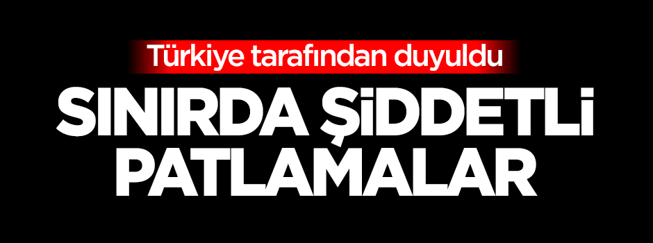 Sınırda şiddetli patlamalar