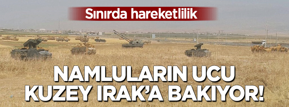 Sınırda tatbikat! Namluların ucu Kuzey Irak'a bakıyor