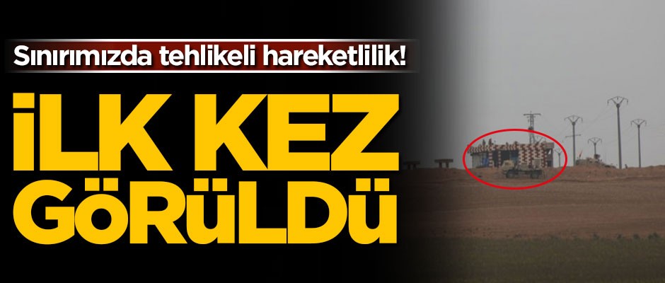 Sınırda tehlikeli hareketlilik! İlk kez görüntülendi