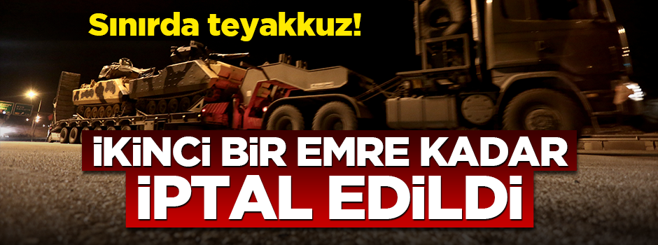  Sınırda teyakkuz! İkinci bir emre kadar iptal