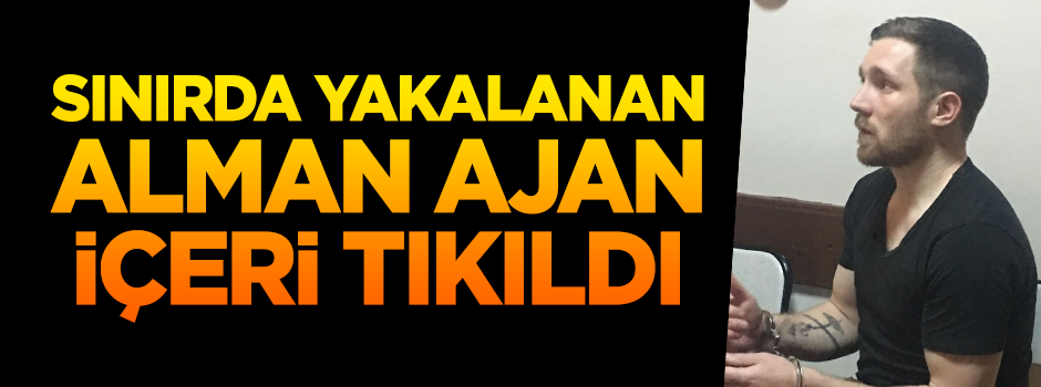 Sınırda yakalanan Alman, cezaevine tıkıldı!