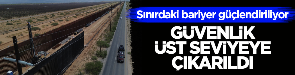 Sınırdaki bariyer güçlendiriliyor! ABD güvenliği üst seviyeye çıkardı