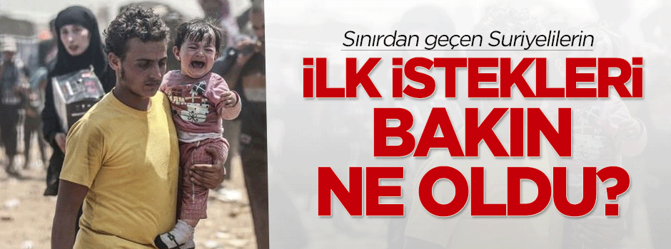 Sınırdan geçen Suriyelilerin ilk isteği bakın ne oldu?