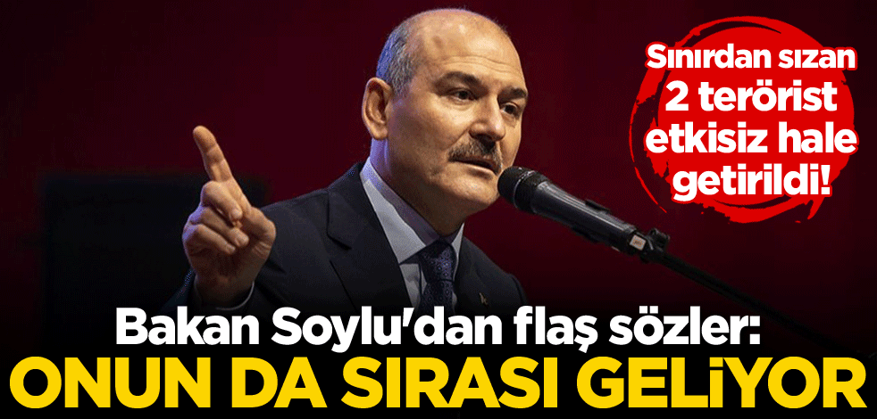 Sınırdan sızan 2 terörist etkisiz hale getirildi! Bakan Soylu'dan flaş sözler: Onun da sırası geliyor