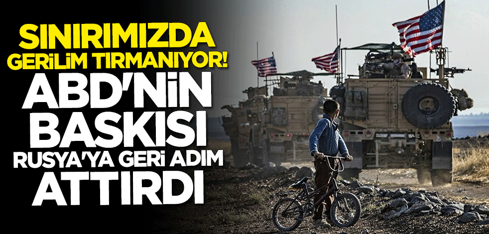 Sınırımızda büyük gerilim: ABD'nin baskısı Rusya'ya geri adım attırdı