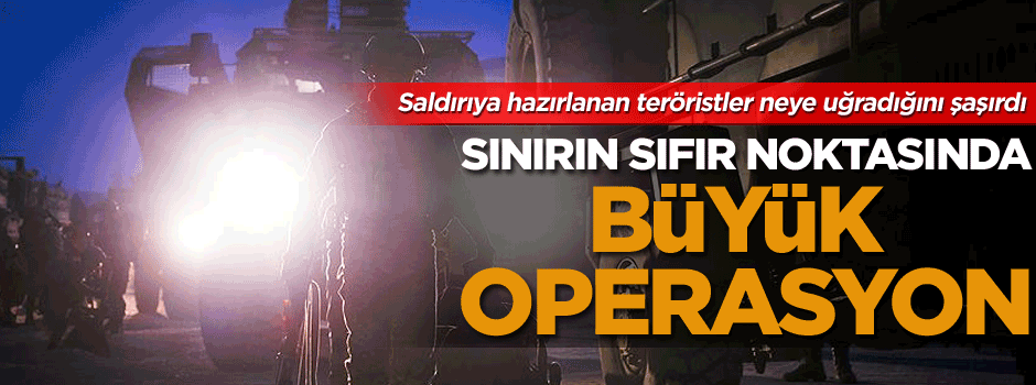 Sınırın sıfır noktasında büyük operasyon