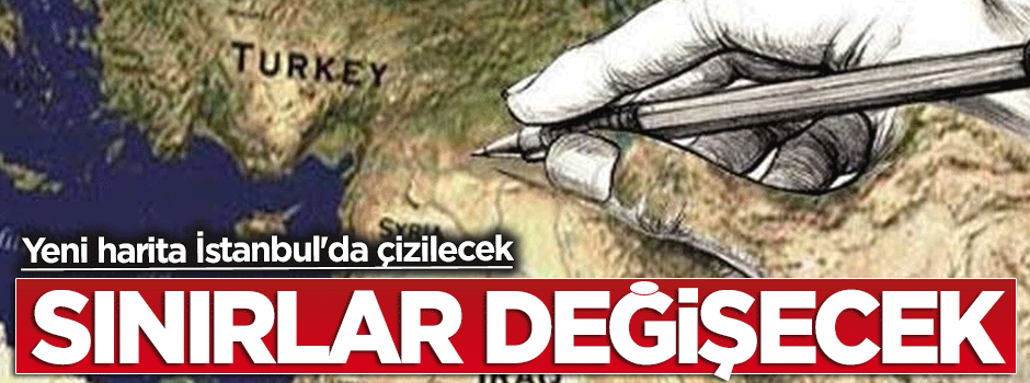 Sınırlar değişecek, yeni harita İstanbul'da çizilecek