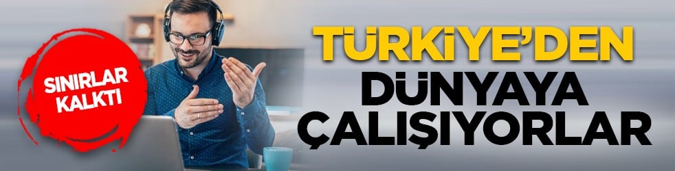 Sınırlar kalktı: Türkiye’den dünyaya çalışıyorlar