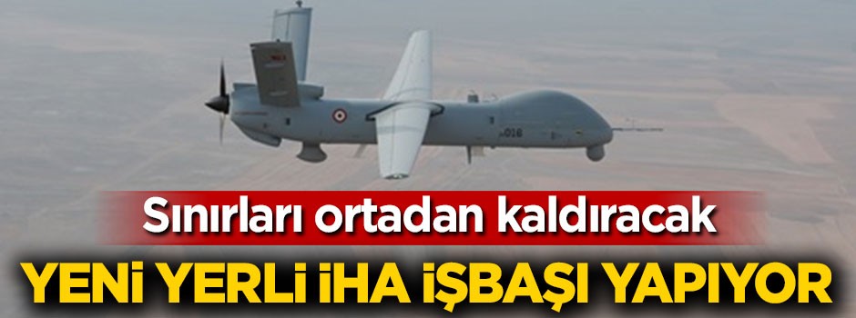 Sınırları ortadan kaldıracak! Yeni yerli İHA işbaşı yapıyor