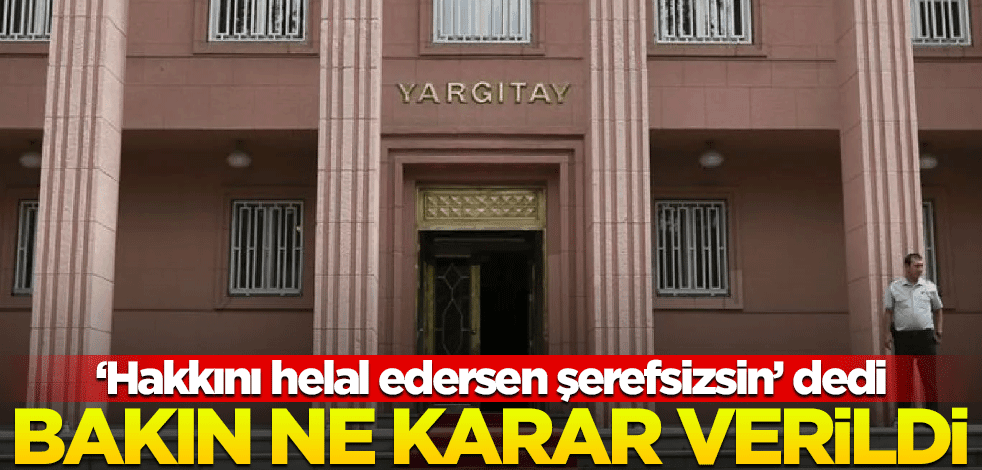 Sinirlenip, "Hakkını helal edersen şerefsizsin" dedi, Yargıtay bakın ne kadar verdi!