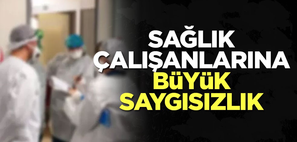 Sinop'ta sağlık çalışanlarına büyük saygısızlık