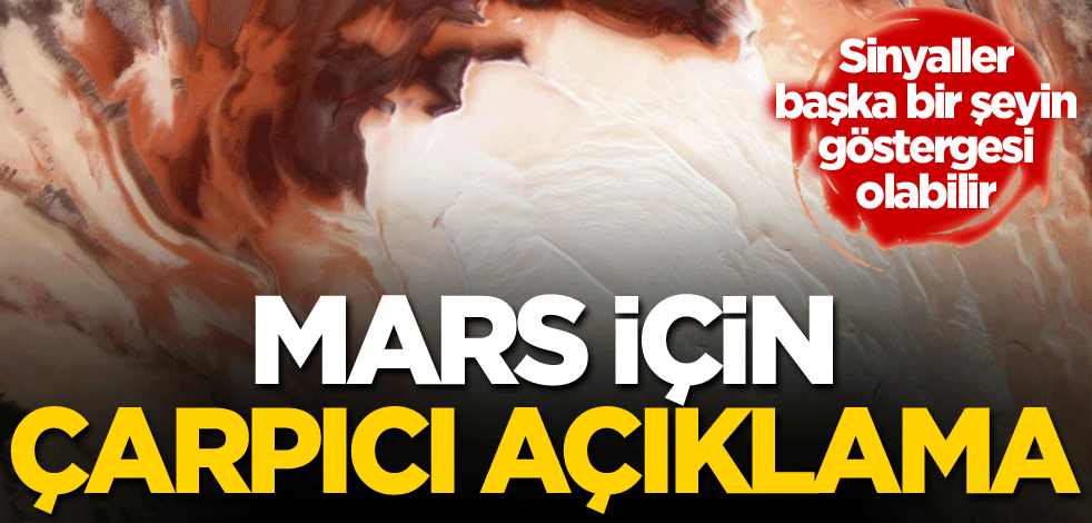 Sinyaller başka bir şeyin göstergesi olabilir! Mars için çarpıcı açıklama