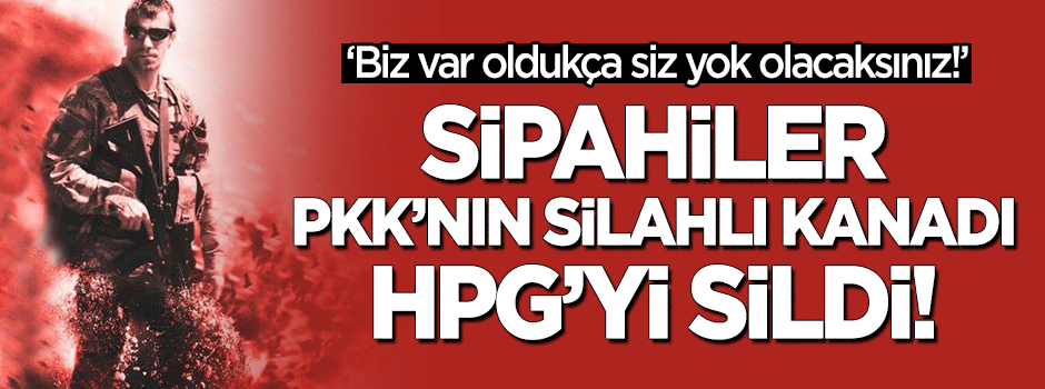 Sipahiler PKK'nın silahlı kanadı HPG'yi sildi!