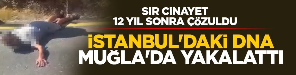 Sır cinayet 12 yıl sonra çözüldü: İstanbul'daki DNA Muğla'da yakalattı