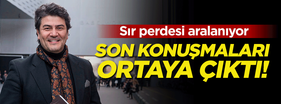 Sır perdesi aralanıyor! Son konuşmaları ortaya çıktı