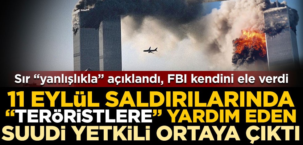 Sır "yanlışlıkla" açıklandı, FBI kendini ele verdi! 11 Eylül saldırılarında "teröristlere" yardım eden Suudi yetkili ortaya çıktı