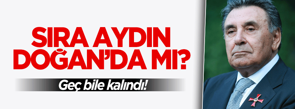 Sıra Aydın Doğan'da mı?