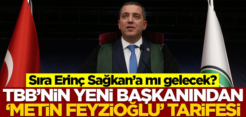 Sıra Erinç Sağkan’a mı gelecek? TBB’nin yeni başkanından ‘Metin Feyzioğlu’ tarifesi