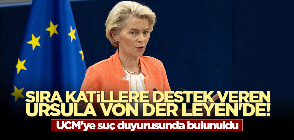 Sıra katillere destek veren Ursula von der Leyen'de! UCM'ye suç duyurusunda bulunuldu