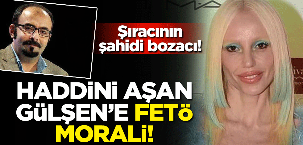 Şıracının şahidi bozacı! Haddini aşan Gülşen’e FETÖ morali