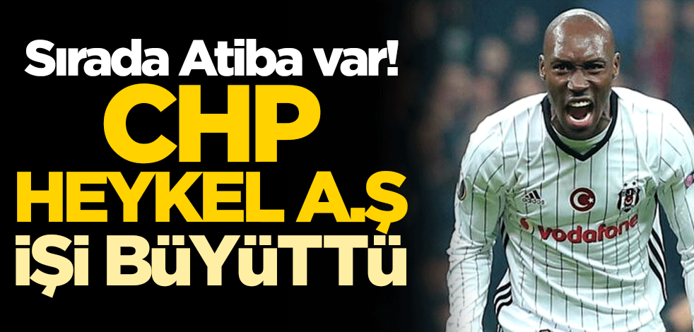 Sırada Atiba var! ‘CHP heykel A.Ş’ işi büyüttü