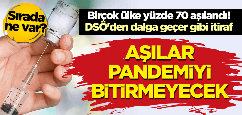 Sırada ne var? Birçok ülke yüzde 70 aşılandı! DSÖ'den dalga geçer gibi itiraf: Aşılar pandemiyi bitirmeyecek