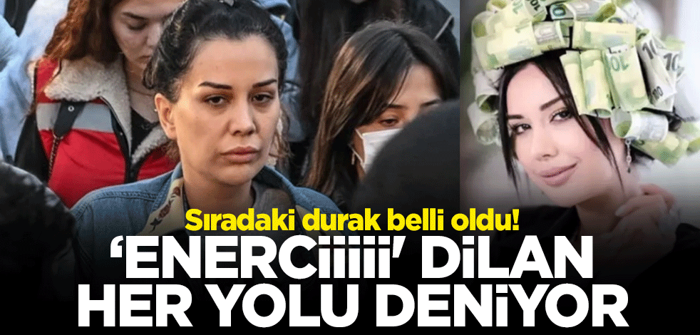 Sıradaki durak belli oldu! ‘Enerciiiii' Dilan her yolu deniyor