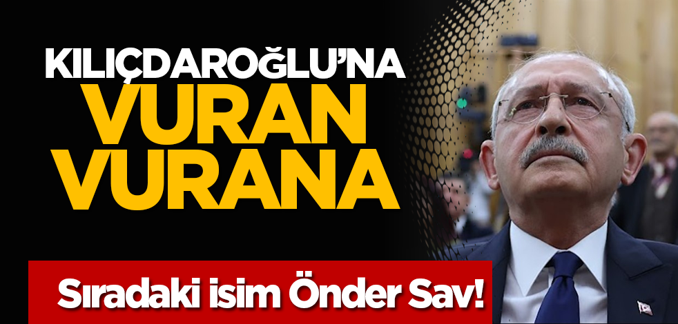 Sıradaki isim Önder Sav! Kılıçdaroğlu’na vuran vurana!