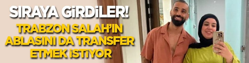 Sıraya girdiler: Trabzon Salah’ın ablasını da transfer etmek istiyor