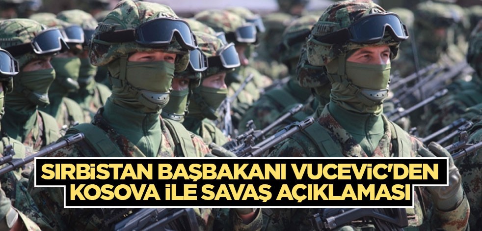 Sırbistan Başbakanı Vucevic'den Kosova ile savaş açıklaması