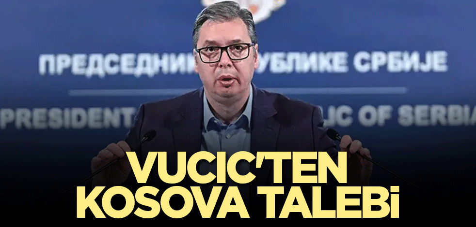 Sırbistan Cumhurbaşkanı Vucic'ten Kosova talebi