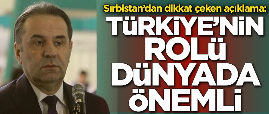 Sırbistan'dan flaş açıklama: Türkiye'nin rolü dünyada önemli