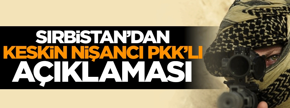 Sırbistan'dan yakalanan PKK'lı keskin nişancıya ilişkin açıklama