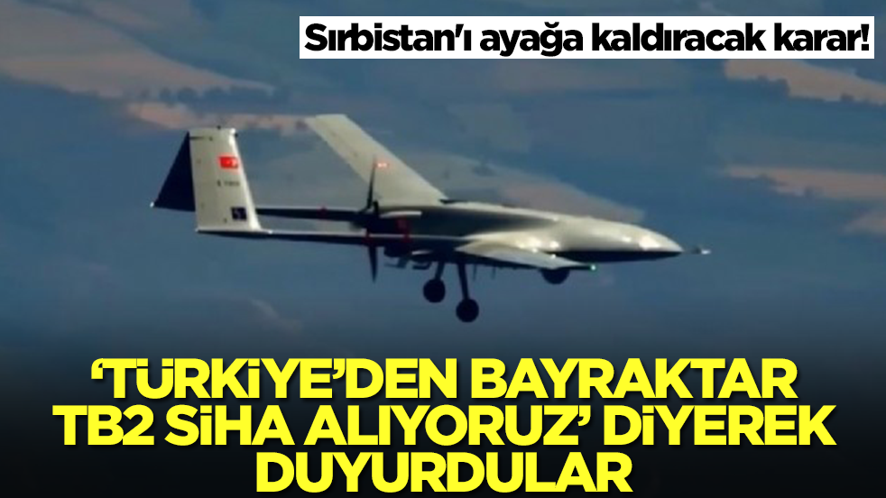 Sırbistan'ı ayağa kaldıracak karar: 'Türkiye'den Bayraktar TB2 SİHA alıyoruz' diyerek duyurdular