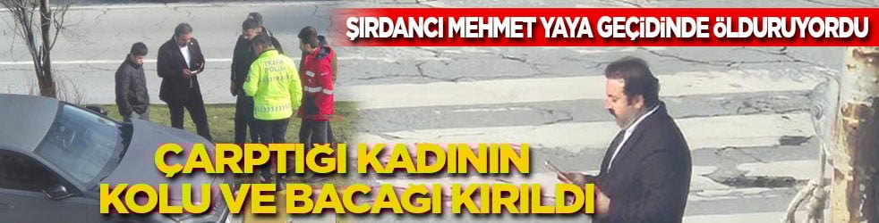  Şırdancı Mehmet yaya geçidinde öldürüyordu: Çarptığı kadının kolu ve bacağı kırıldı