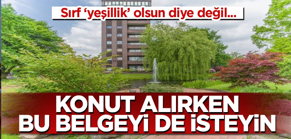 Sırf yeşillik olsun diye değil... Konut alırken bu belgeyi de isteyin