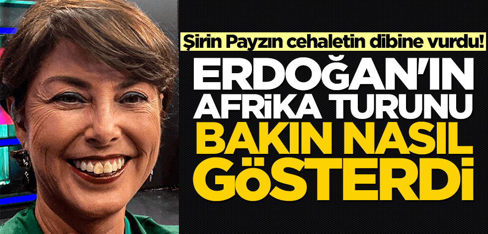 Şirin Payzın cehaletin dibine vurdu! Erdoğan'ın Afrika turunu bakın nasıl gösterdi