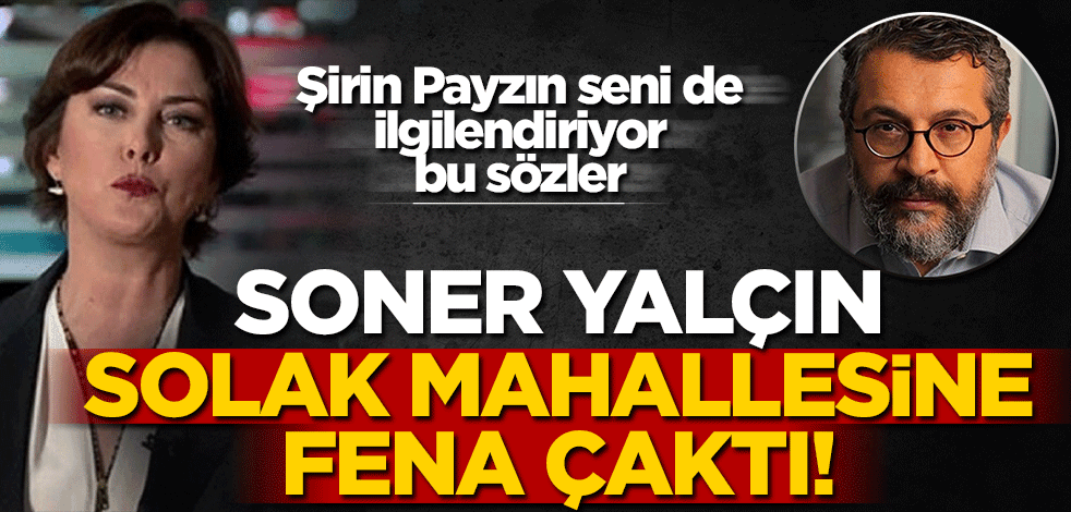 Şirin Payzın seni de ilgilendiriyor bu sözler! Soner Yalçin solak mahallesine fena çaktı