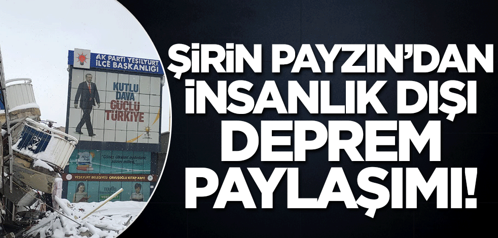 Şirin Payzın'dan insanlık dışı deprem paylaşımı!