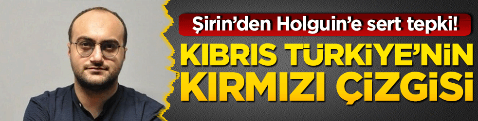 Şirin’den Holguin’e sert tepki! Kıbrıs Türkiye’nin Kırmızı Çizgisi