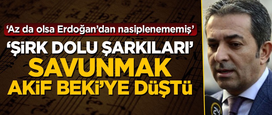 'Şirk dolu şarkıları' savunmak Akif Beki'ye kaldı! Az da olsa Erdoğan'dan nasiplenmemiş'