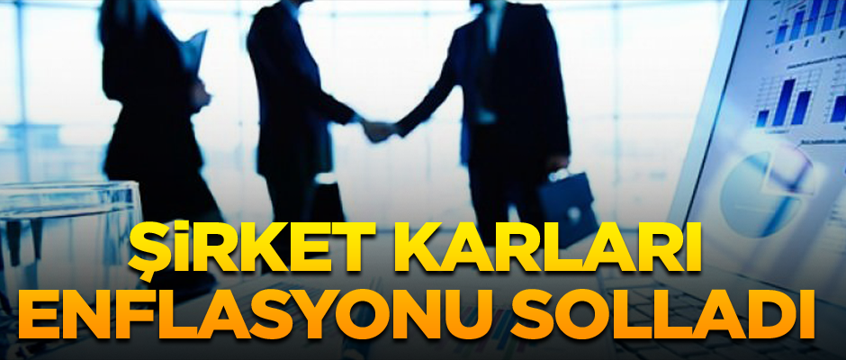 Şirket karları enflasyonu solladı!