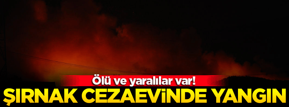 Şırnak Cezaevi’nde yangın: Ölü ve yaralılar var
