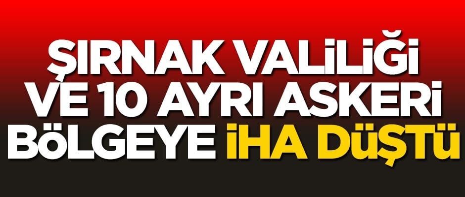 Şırnak'ta 10 ayrı askeri bölgeye İHA düştü!