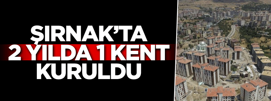 Şırnak’ta 2 yılda 1 kent kuruldu